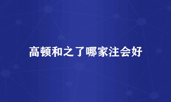 高顿和之了哪家注会好
