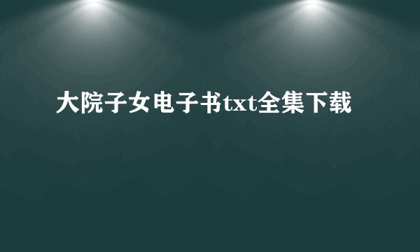 大院子女电子书txt全集下载