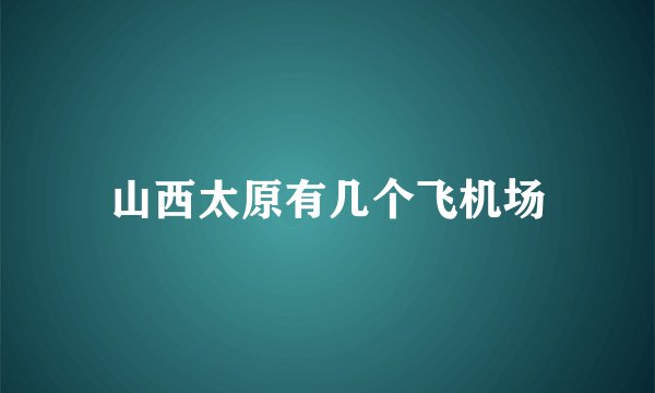 山西太原有几个飞机场