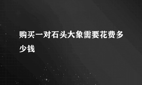 购买一对石头大象需要花费多少钱