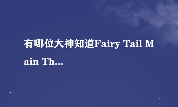 有哪位大神知道Fairy Tail Main Theme这首歌中文怎么叫