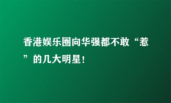 香港娱乐圈向华强都不敢“惹”的几大明星！
