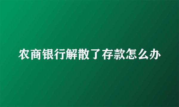 农商银行解散了存款怎么办