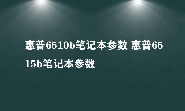 惠普6510b笔记本参数 惠普6515b笔记本参数