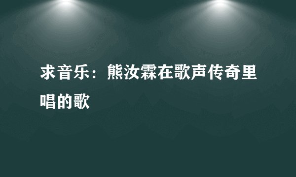 求音乐：熊汝霖在歌声传奇里唱的歌