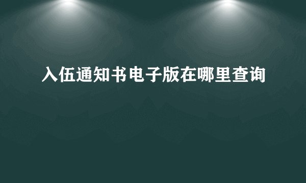 入伍通知书电子版在哪里查询