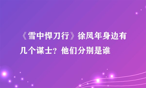 《雪中悍刀行》徐凤年身边有几个谋士？他们分别是谁