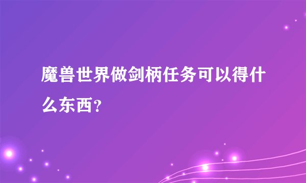 魔兽世界做剑柄任务可以得什么东西？