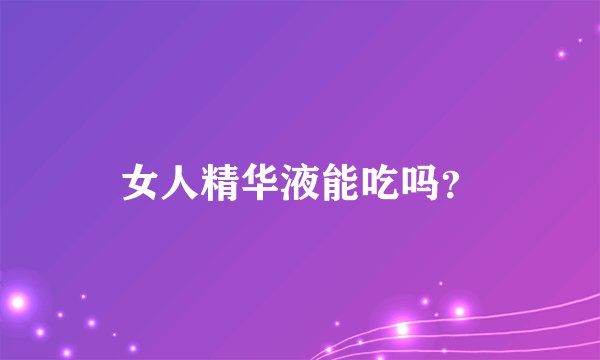 女人精华液能吃吗？