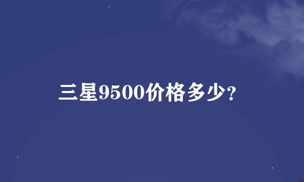三星9500价格多少？