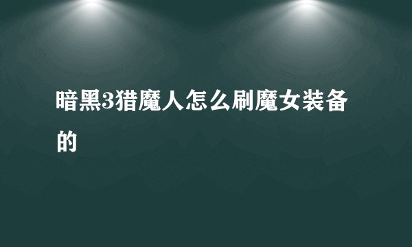 暗黑3猎魔人怎么刷魔女装备的