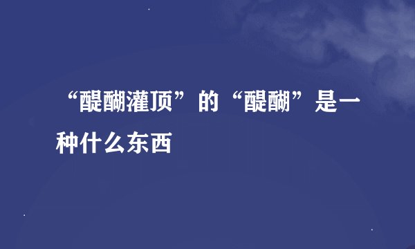 “醍醐灌顶”的“醍醐”是一种什么东西