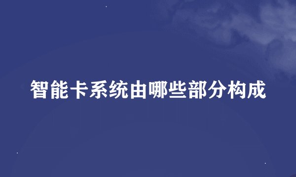 智能卡系统由哪些部分构成