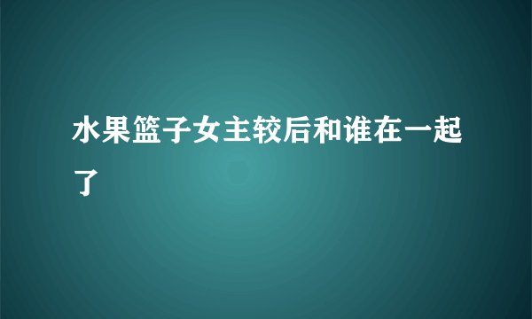 水果篮子女主较后和谁在一起了