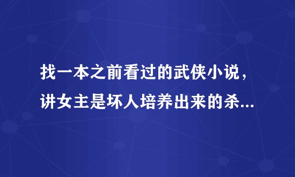 找一本之前看过的武侠小说，讲女主是坏人培养出来的杀人机器，武功高