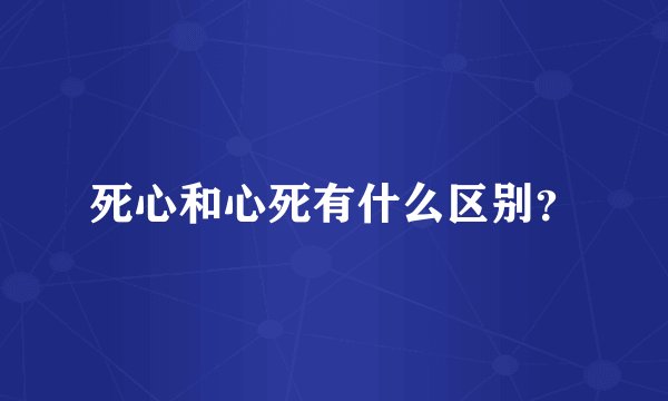 死心和心死有什么区别？