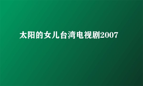太阳的女儿台湾电视剧2007