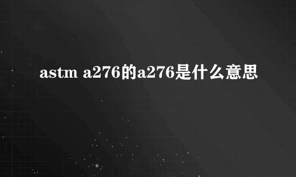 astm a276的a276是什么意思