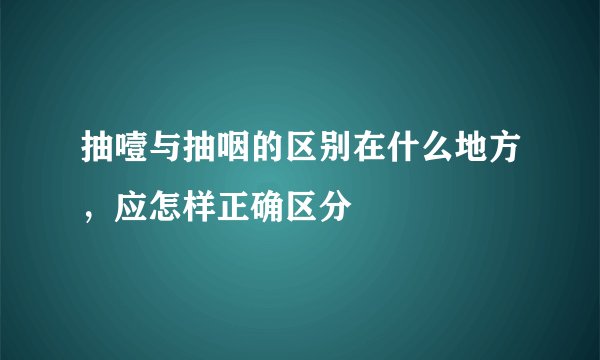 抽噎与抽咽的区别在什么地方，应怎样正确区分
