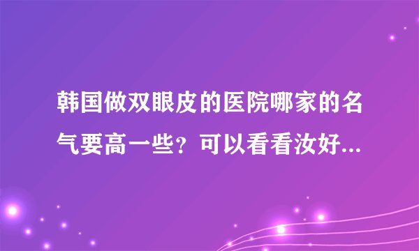 韩国做双眼皮的医院哪家的名气要高一些？可以看看汝好、世美等五家医院