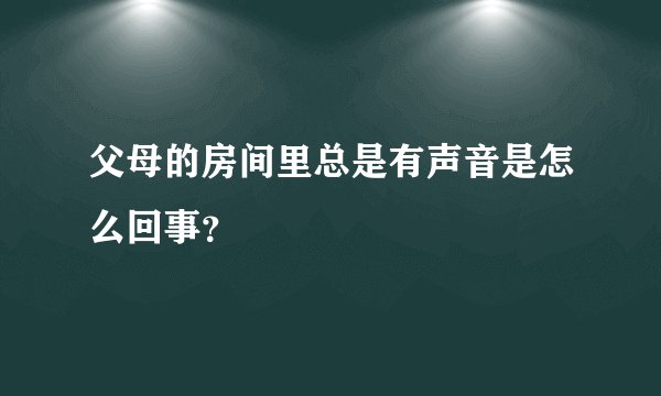 父母的房间里总是有声音是怎么回事？