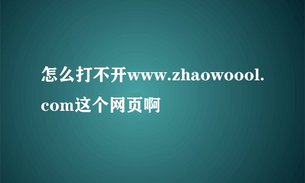 怎么打不开www.zhaowoool.com这个网页啊