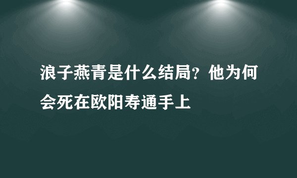 浪子燕青是什么结局？他为何会死在欧阳寿通手上