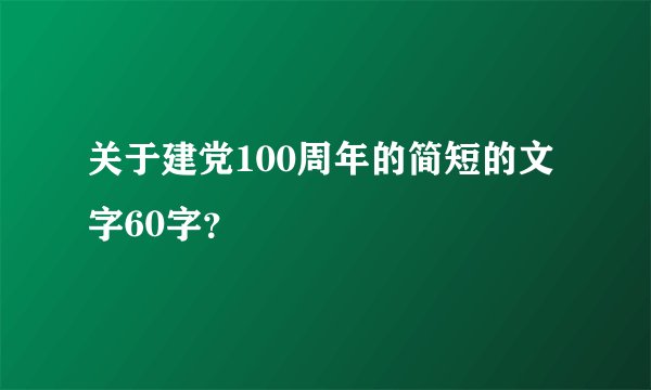 关于建党100周年的简短的文字60字？