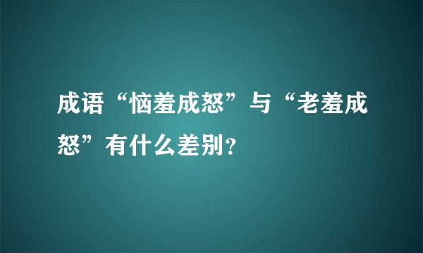 成语“恼羞成怒”与“老羞成怒”有什么差别？