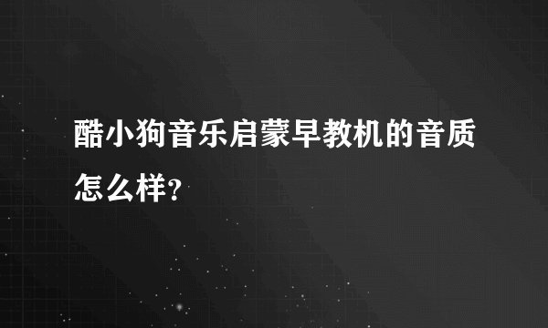 酷小狗音乐启蒙早教机的音质怎么样？