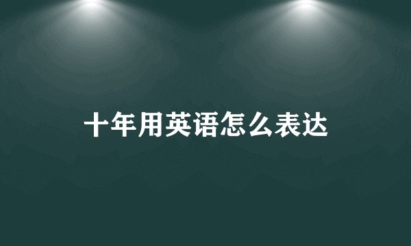 十年用英语怎么表达