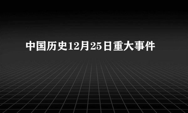 中国历史12月25日重大事件
