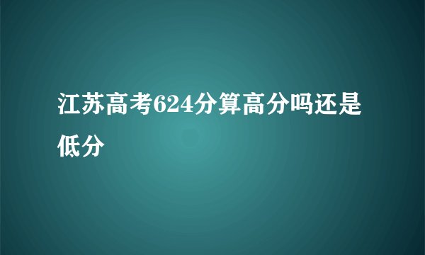 江苏高考624分算高分吗还是低分