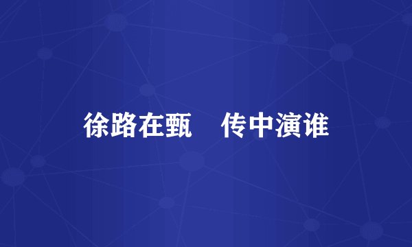 徐路在甄嬛传中演谁