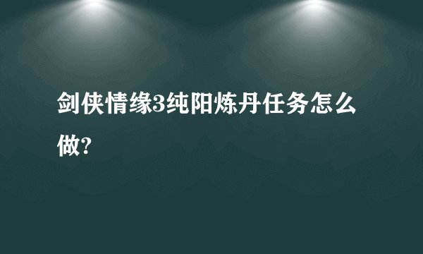 剑侠情缘3纯阳炼丹任务怎么做?