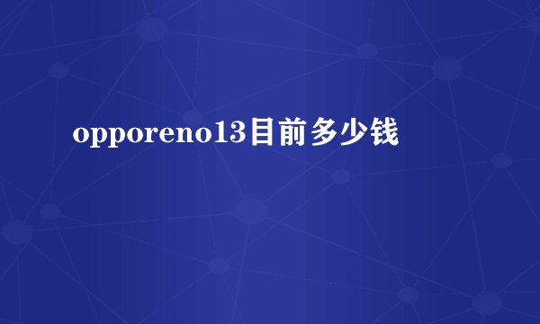 opporeno13目前多少钱