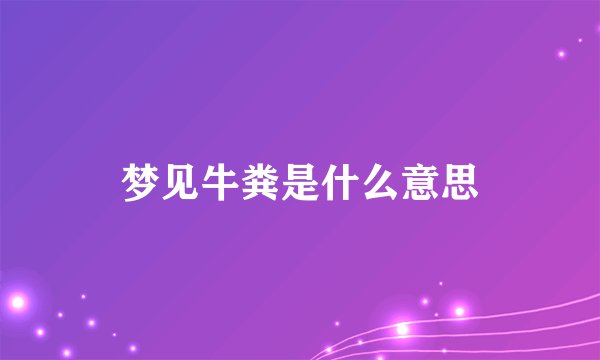 梦见牛粪是什么意思