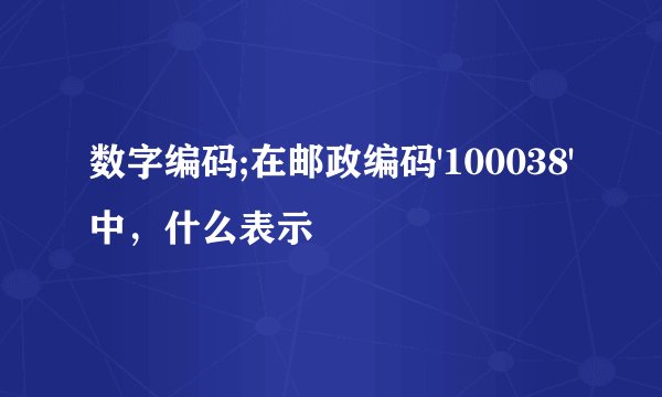 数字编码;在邮政编码'100038'中，什么表示