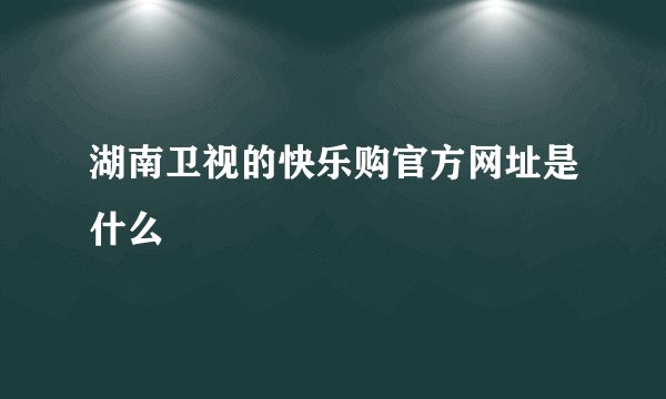 湖南卫视的快乐购官方网址是什么