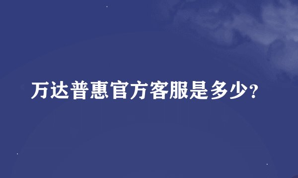 万达普惠官方客服是多少？