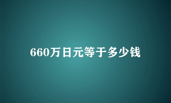 660万日元等于多少钱