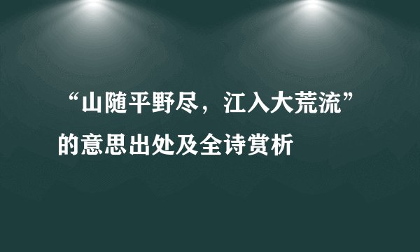 “山随平野尽，江入大荒流”的意思出处及全诗赏析