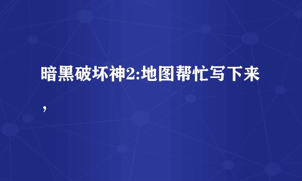 暗黑破坏神2:地图帮忙写下来，