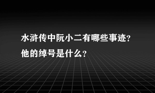 水浒传中阮小二有哪些事迹？他的绰号是什么？
