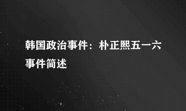 韩国政治事件：朴正熙五一六事件简述