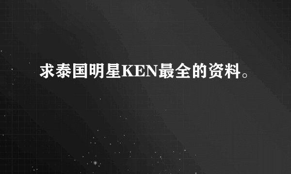 求泰国明星KEN最全的资料。