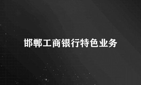 邯郸工商银行特色业务