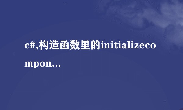 c#,构造函数里的initializecomponent()什么意思