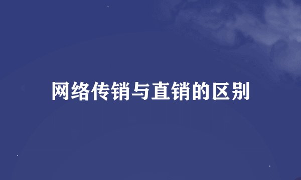 网络传销与直销的区别