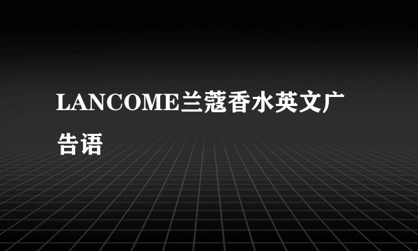 LANCOME兰蔻香水英文广告语